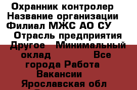 Охранник-контролер › Название организации ­ Филиал МЖС АО СУ-155 › Отрасль предприятия ­ Другое › Минимальный оклад ­ 25 000 - Все города Работа » Вакансии   . Ярославская обл.,Ярославль г.